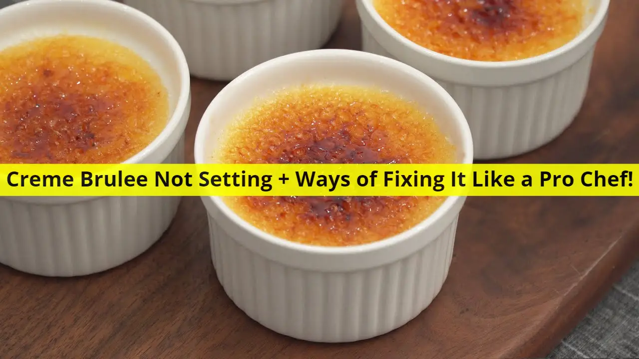 Creme Brulee Not Setting + Ways of Fixing It Like a Pro Chef!